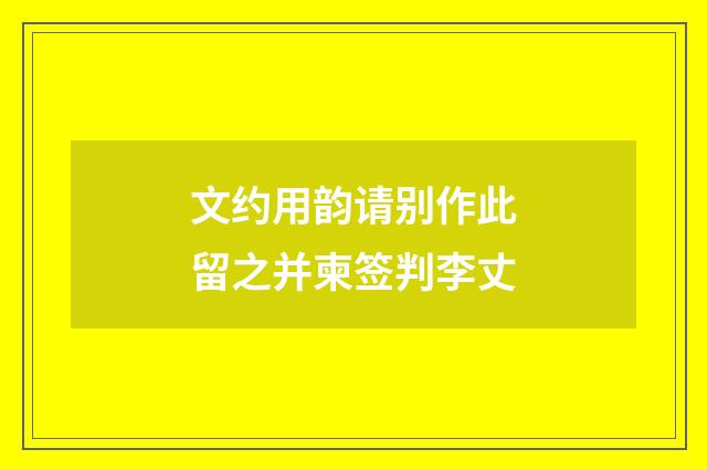 文约用韵请别作此留之并柬签判李丈