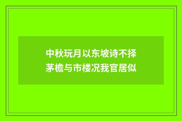中秋玩月以东坡诗不择茅檐与市楼况我官居似