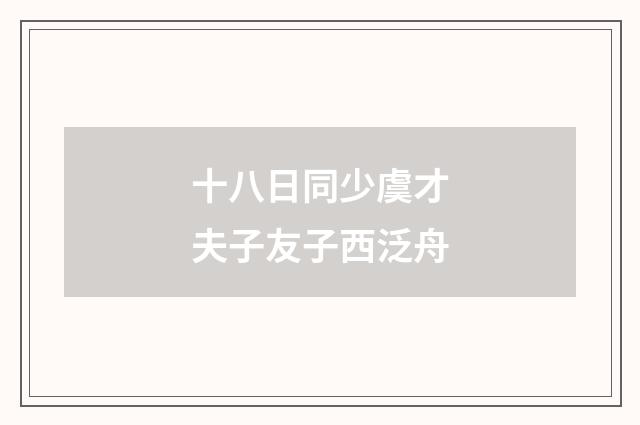 十八日同少虞才夫子友子西泛舟