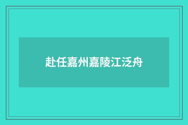 赴任嘉州嘉陵江泛舟