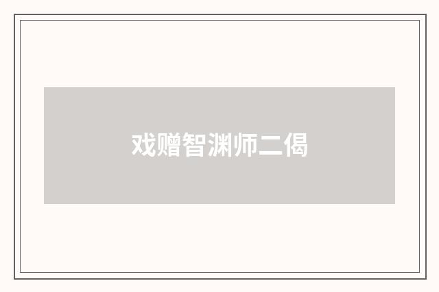 戏赠智渊师二偈