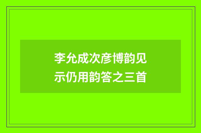 李允成次彦博韵见示仍用韵答之三首