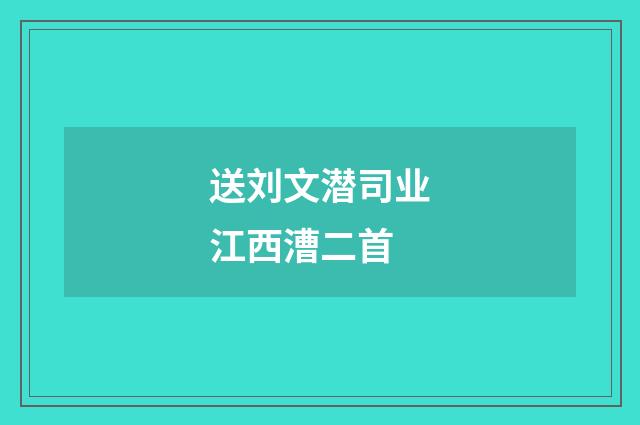 送刘文潜司业江西漕二首