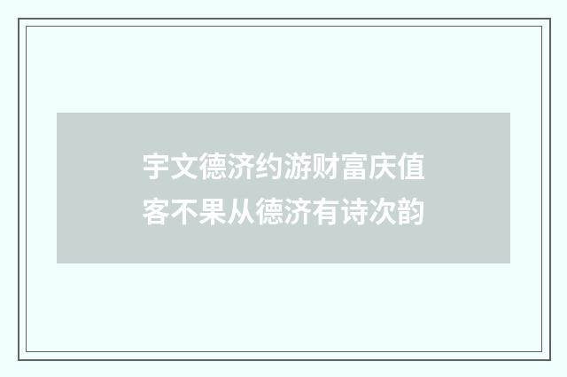 宇文德济约游财富庆值客不果从德济有诗次韵