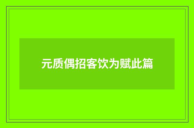 元质偶招客饮为赋此篇