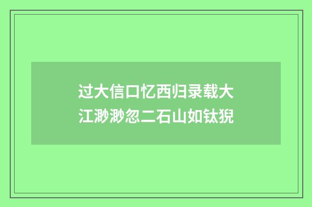 过大信口忆西归录载大江渺渺忽二石山如钛猊
