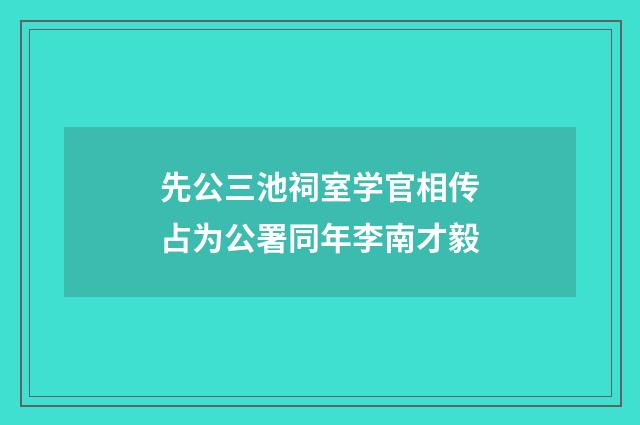 先公三池祠室学官相传占为公署同年李南才毅