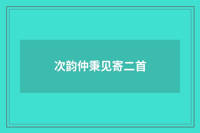 次韵仲秉见寄二首