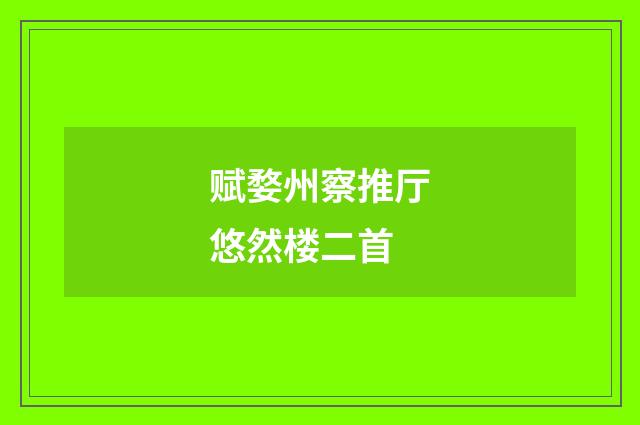 赋婺州察推厅悠然楼二首