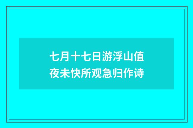 七月十七日游浮山值夜未快所观急归作诗