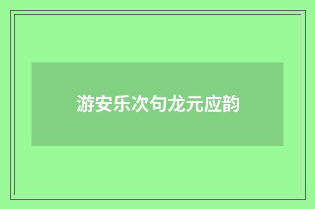 游安乐次句龙元应韵