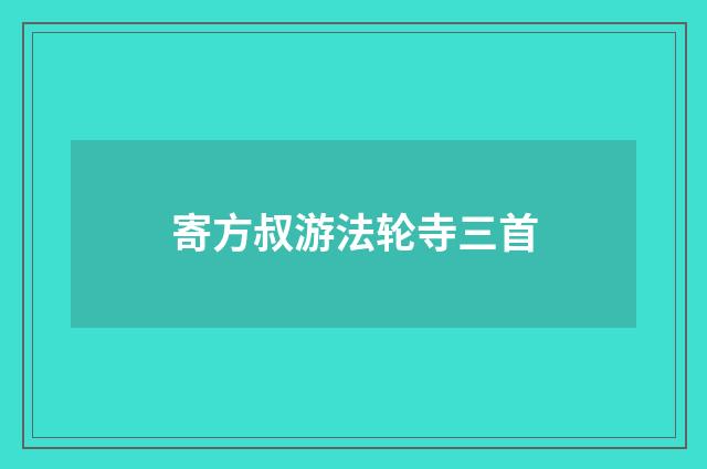 寄方叔游法轮寺三首