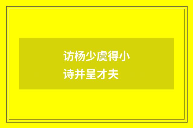 访杨少虞得小诗并呈才夫
