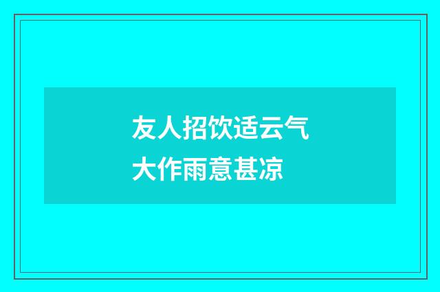友人招饮适云气大作雨意甚凉