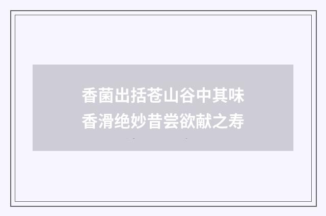 香菌出括苍山谷中其味香滑绝妙昔尝欲献之寿