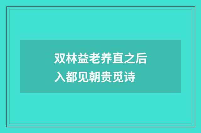 双林益老养直之后入都见朝贵觅诗