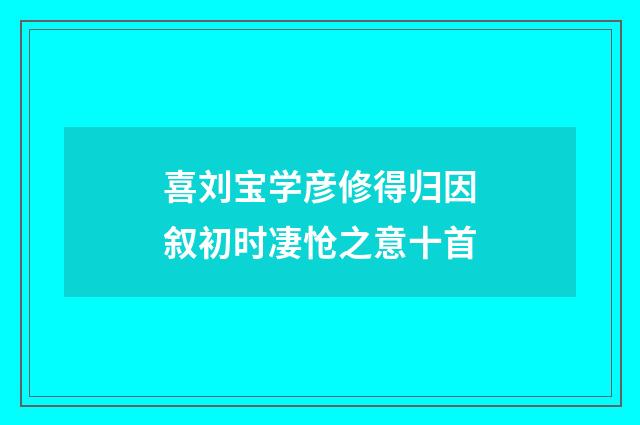 喜刘宝学彦修得归因叙初时凄怆之意十首
