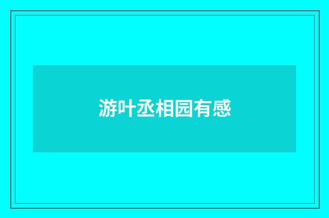 游叶丞相园有感