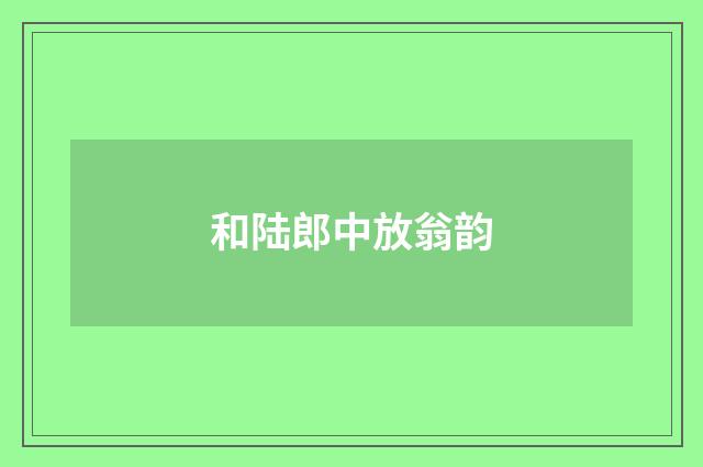 和陆郎中放翁韵