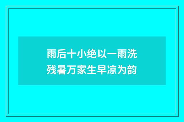 雨后十小绝以一雨洗残暑万家生早凉为韵