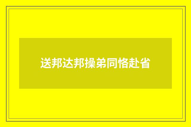 送邦达邦操弟同恪赴省