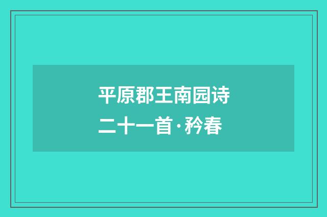 平原郡王南园诗二十一首·矜春