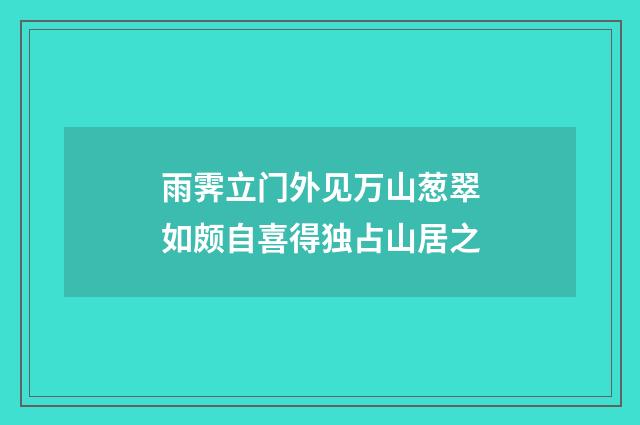 雨霁立门外见万山葱翠如颇自喜得独占山居之