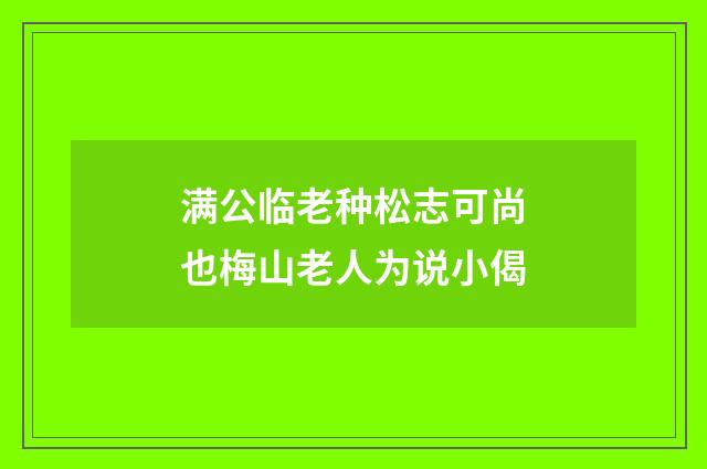 满公临老种松志可尚也梅山老人为说小偈