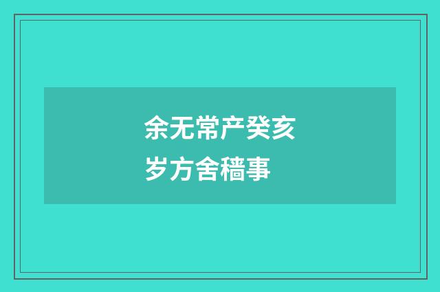 余无常产癸亥岁方舍穑事