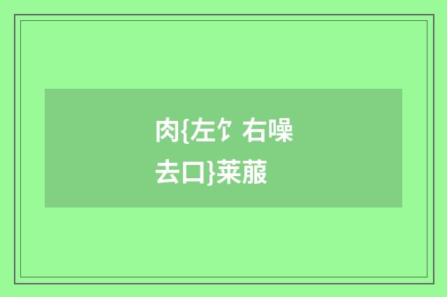 肉{左饣右噪去口}莱菔