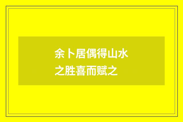 余卜居偶得山水之胜喜而赋之