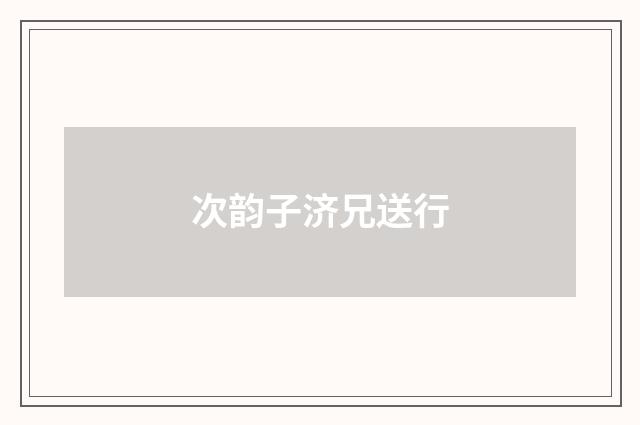 次韵子济兄送行