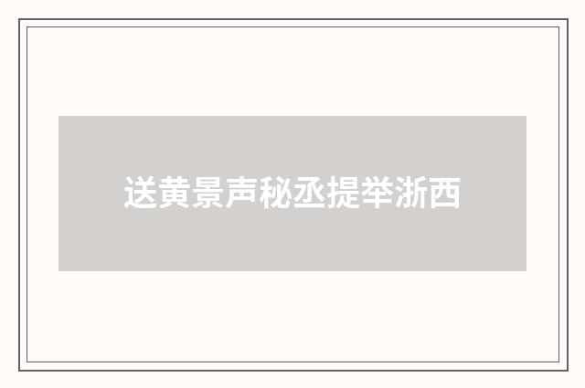 送黄景声秘丞提举浙西