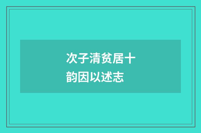 次子清贫居十韵因以述志