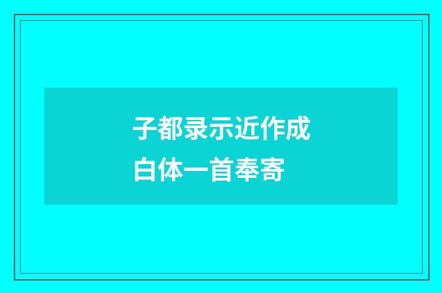 子都录示近作成白体一首奉寄