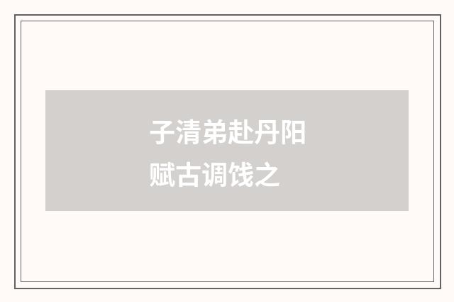 子清弟赴丹阳赋古调饯之