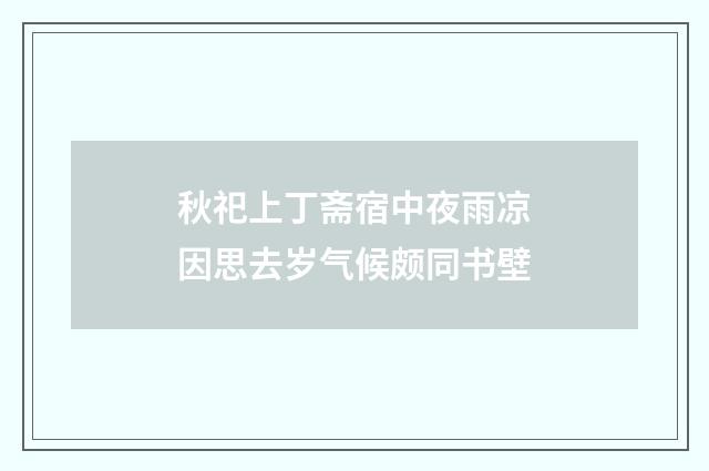 秋祀上丁斋宿中夜雨凉因思去岁气候颇同书壁