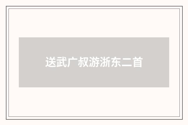 送武广叔游浙东二首
