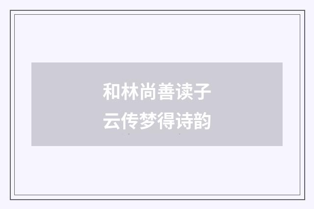 和林尚善读子云传梦得诗韵