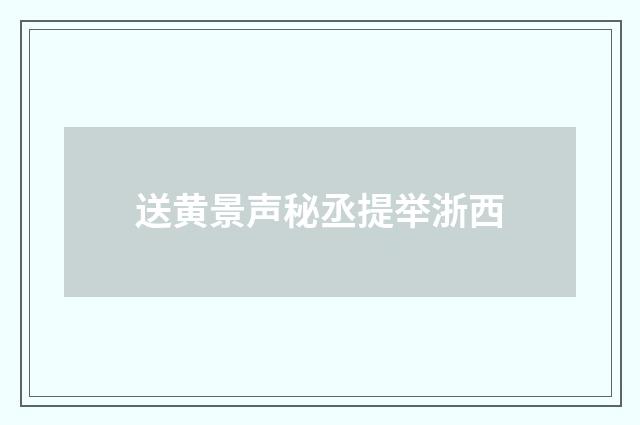 送黄景声秘丞提举浙西