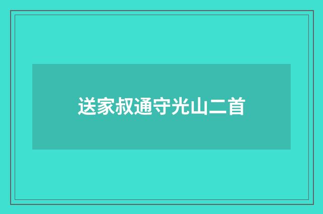 送家叔通守光山二首