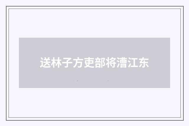 送林子方吏部将漕江东