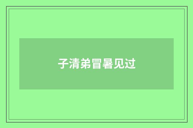 子清弟冒暑见过