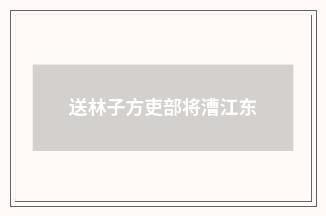 送林子方吏部将漕江东