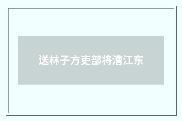 送林子方吏部将漕江东