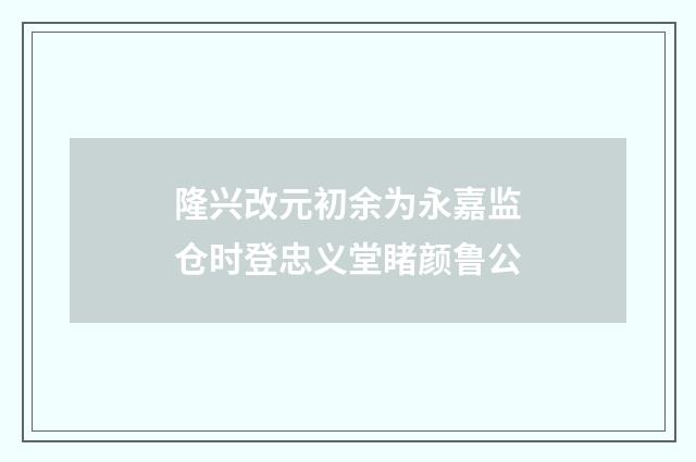 隆兴改元初余为永嘉监仓时登忠义堂睹颜鲁公