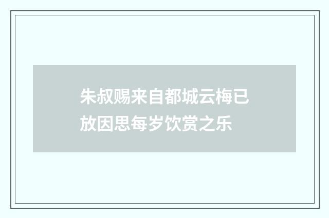 朱叔赐来自都城云梅已放因思每岁饮赏之乐