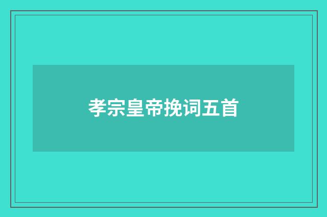 孝宗皇帝挽词五首