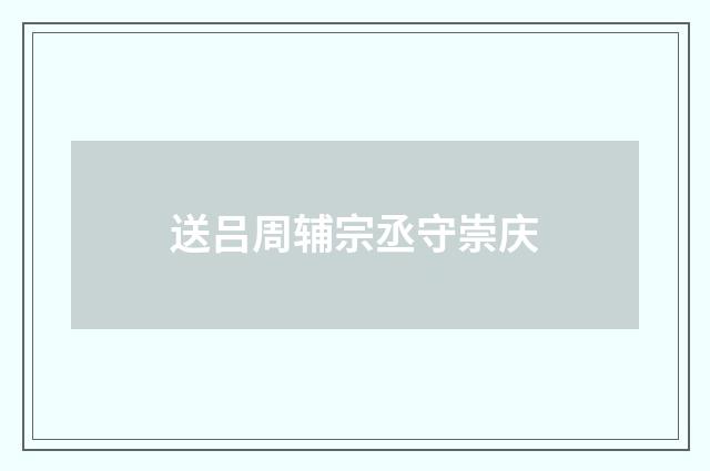 送吕周辅宗丞守崇庆