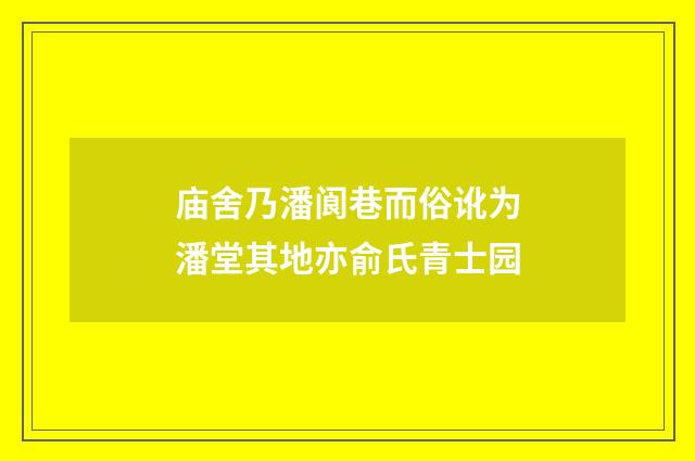 庙舍乃潘阆巷而俗讹为潘堂其地亦俞氏青士园